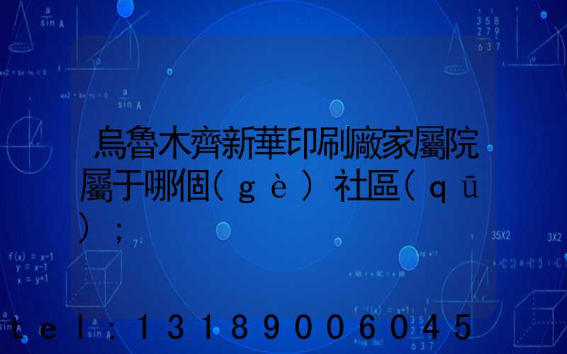 烏魯木齊新華印刷廠家屬院屬于哪個(gè)社區(qū)