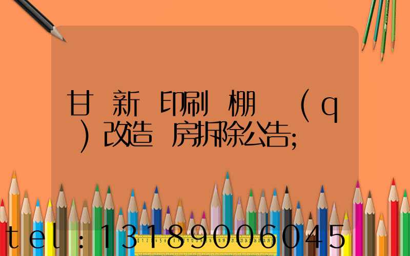 甘肅新華印刷廠棚戶區(qū)改造廠房拆除公告