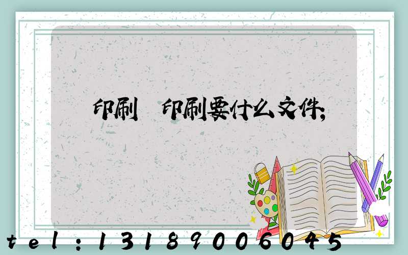 給印刷廠印刷要什么文件