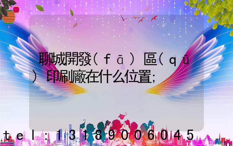 聊城開發(fā)區(qū)印刷廠在什么位置