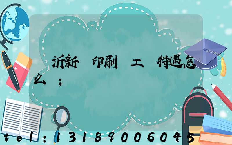 臨沂新華印刷廠工資待遇怎么樣