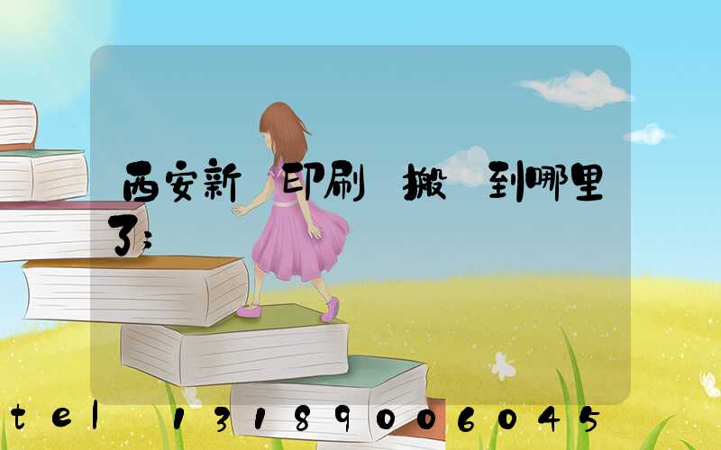 西安新華印刷廠搬遷到哪里了