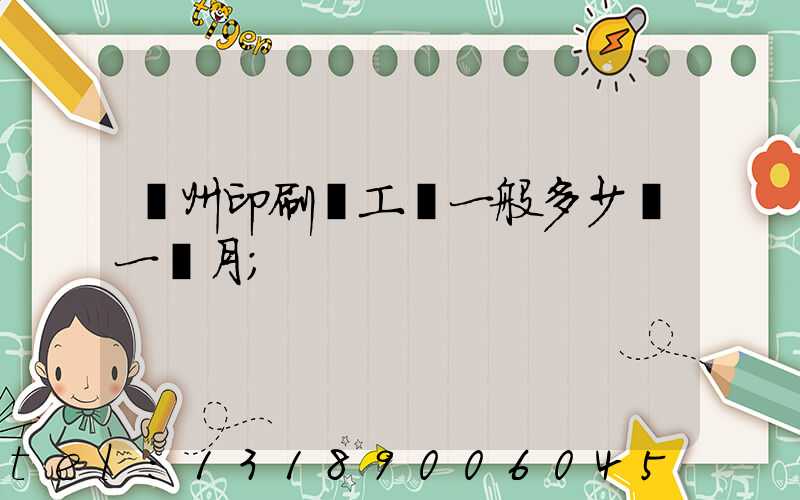 鄭州印刷廠工資一般多少錢一個月