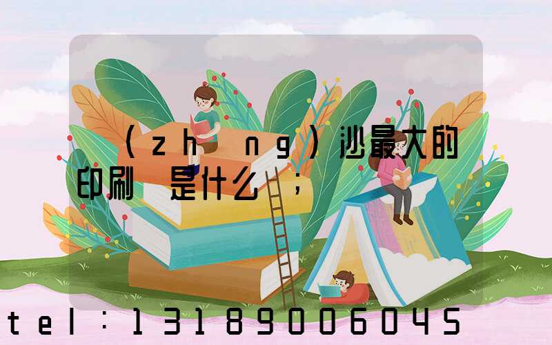 長(zhǎng)沙最大的印刷廠是什么廠