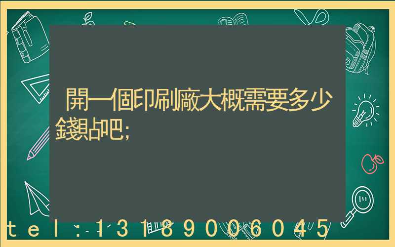 開一個印刷廠大概需要多少錢貼吧