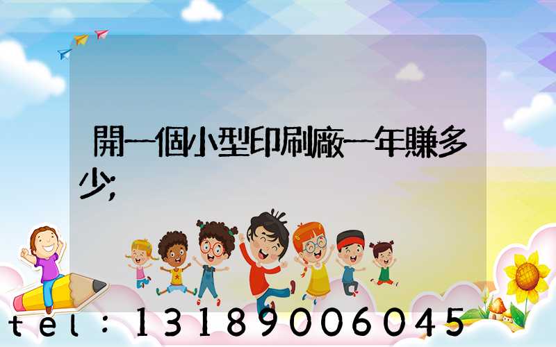 開一個小型印刷廠一年賺多少