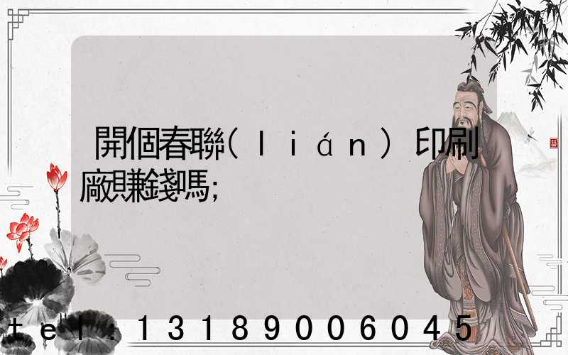 開個春聯(lián)印刷廠賺錢嗎