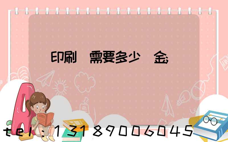 開印刷廠需要多少資金