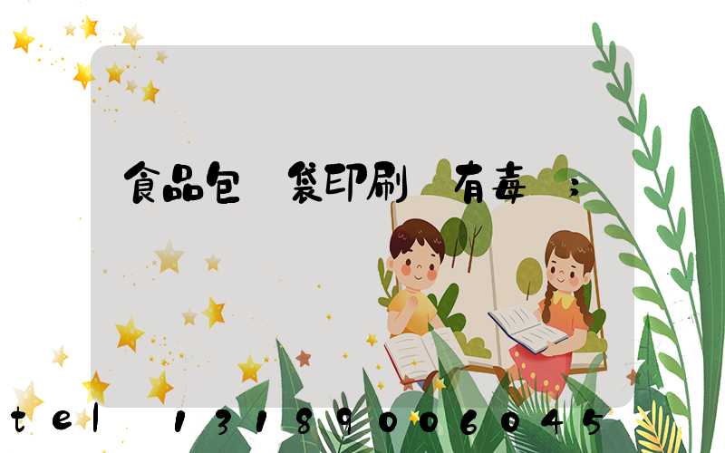 食品包裝袋印刷廠有毒嗎